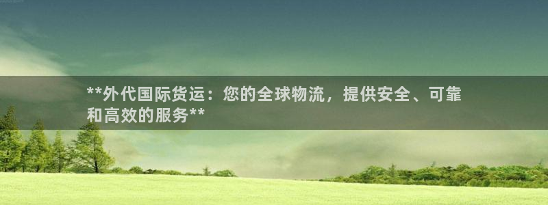 尊龙凯时企业文化：**外代国际货运：您的全球物流，提供安